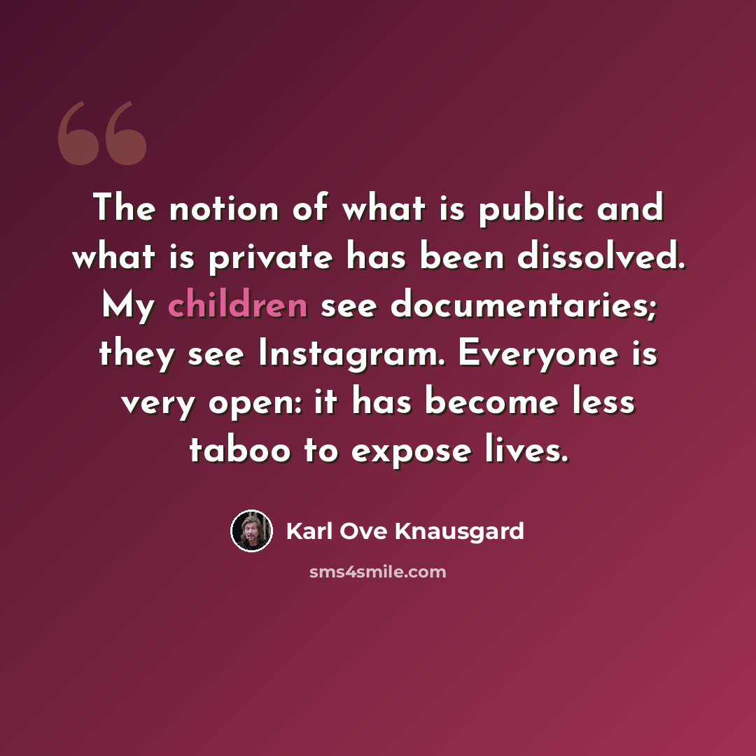 “The notion of what is public and what is private has been dissolved. My children see documentaries; they see Instagram. Everyone is very open: it has become less taboo to expose lives.” quote by Karl Ove Knausgard