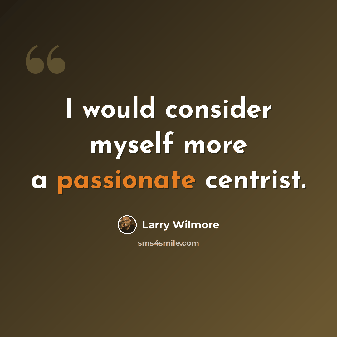 “I would consider myself more a passionate centrist.” quote by Larry Wilmore