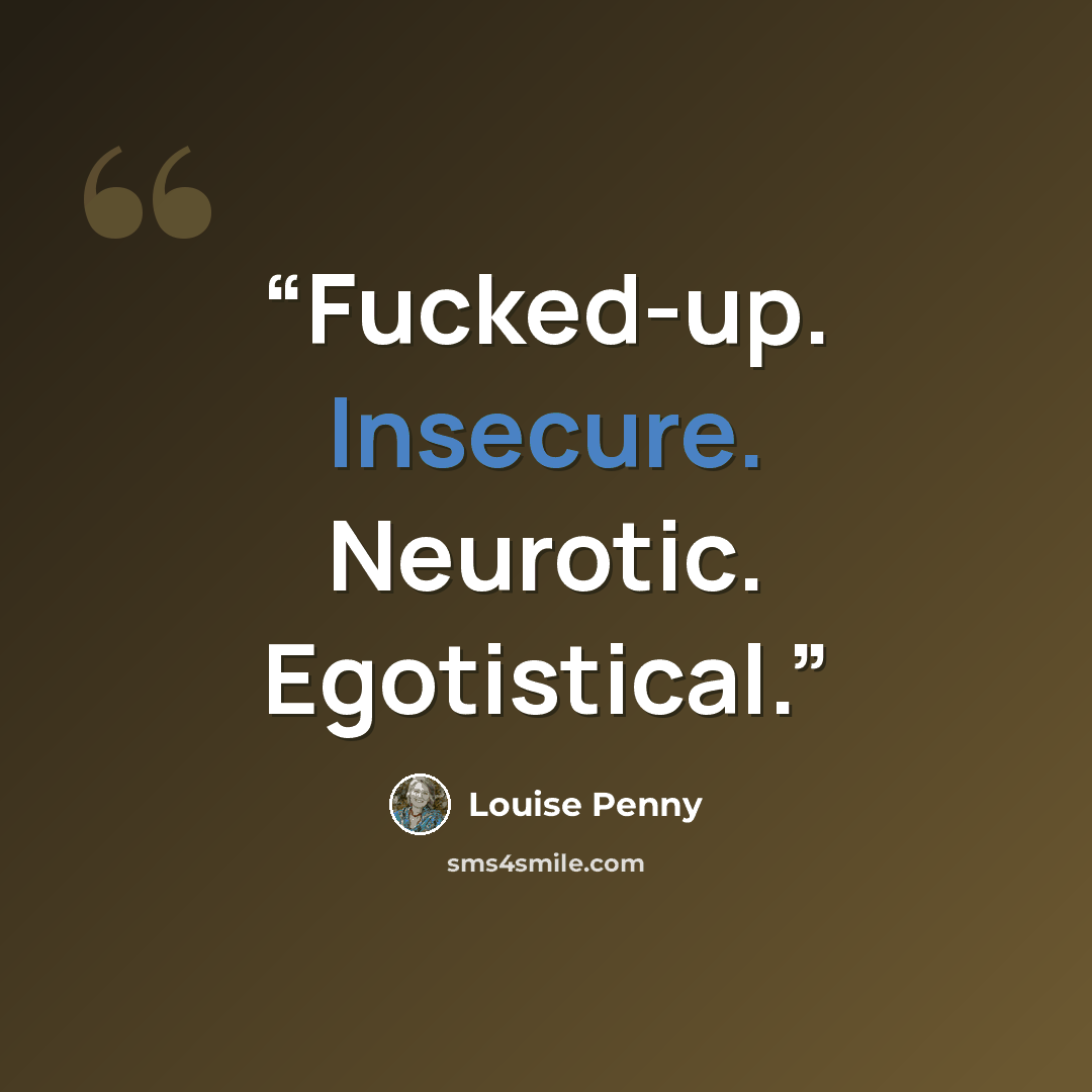 “Fucked-up. Insecure. Neurotic. Egotistical.” quote by Louise Penny