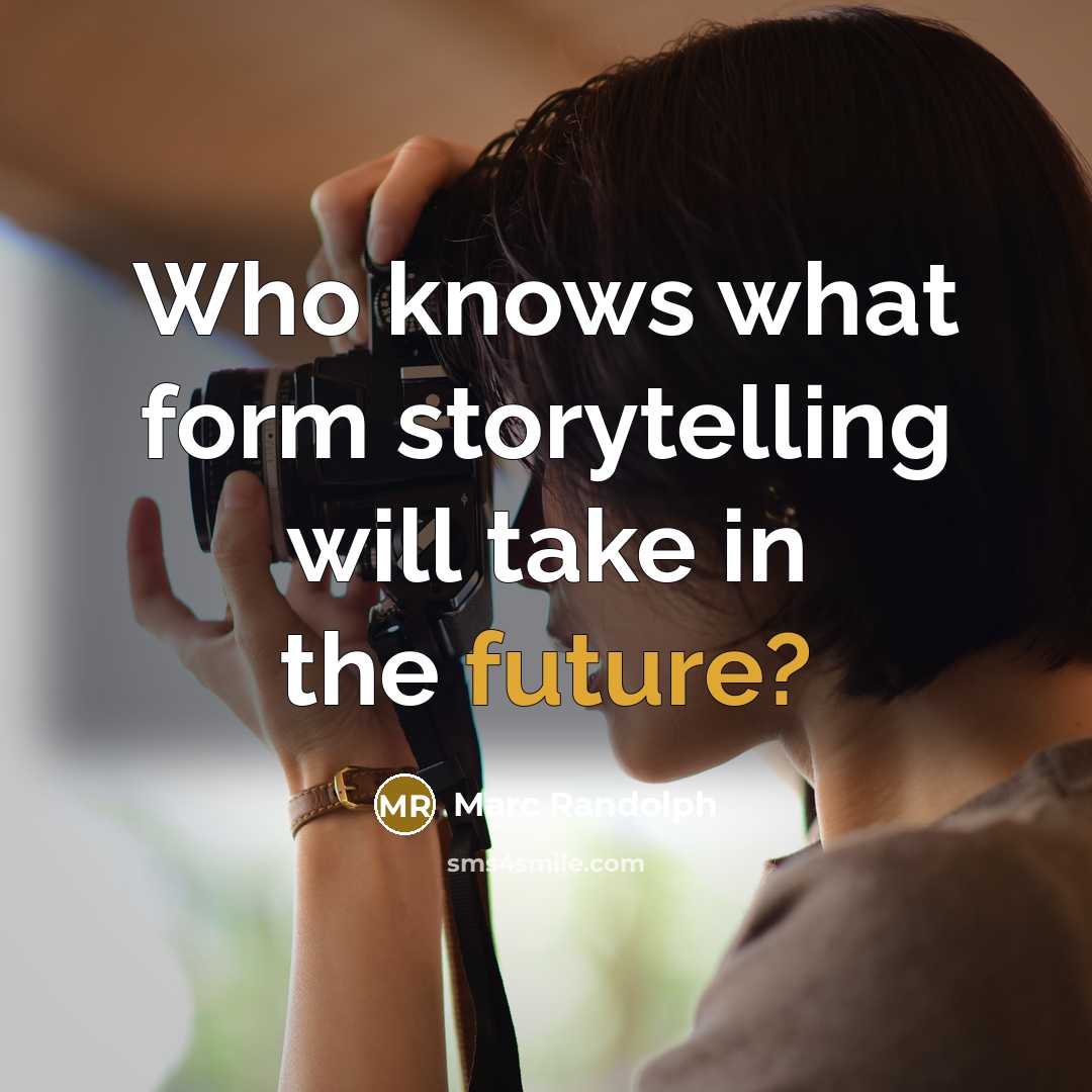 “Who knows what form storytelling will take in the future?” quote by Marc Randolph