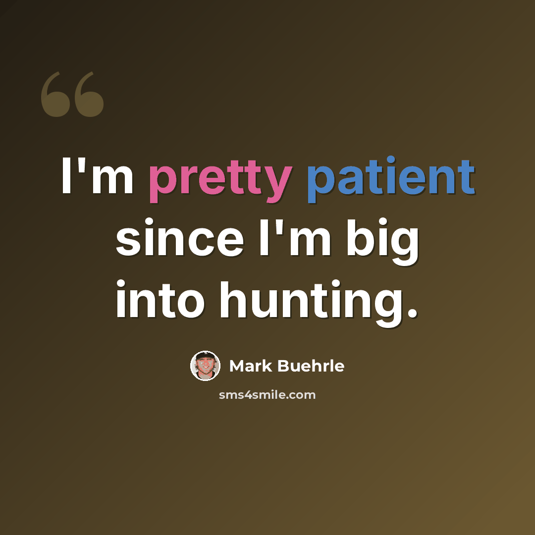 “I'm pretty patient since I'm big into hunting.” quote by Mark Buehrle