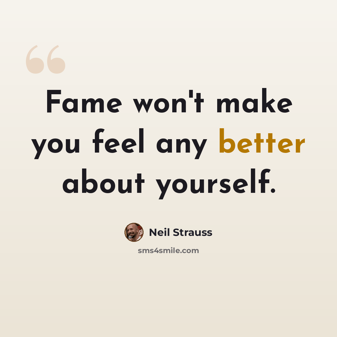 “Fame won't make you feel any better about yourself.” quote by Neil Strauss