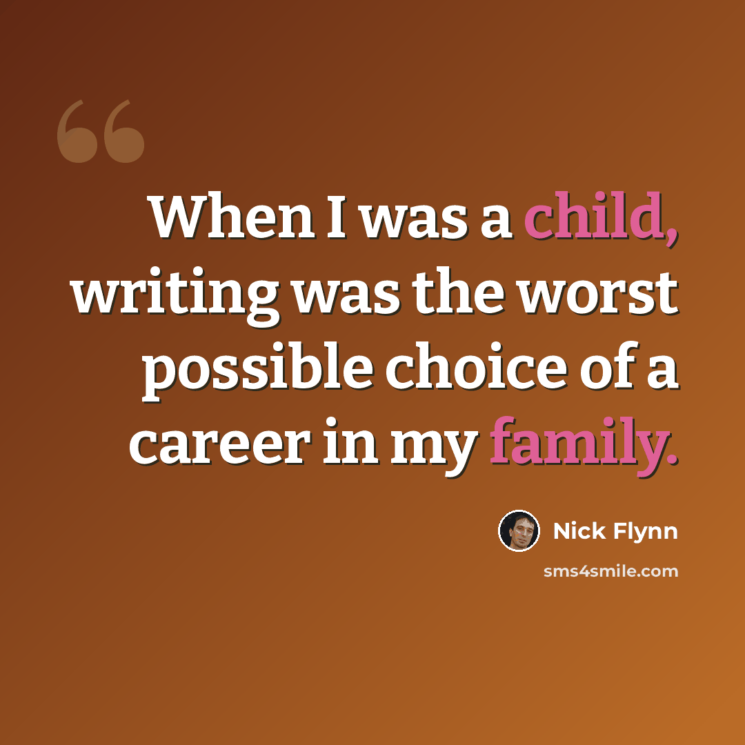 “When I was a child, writing was the worst possible choice of a career in my family.” quote by Nick Flynn