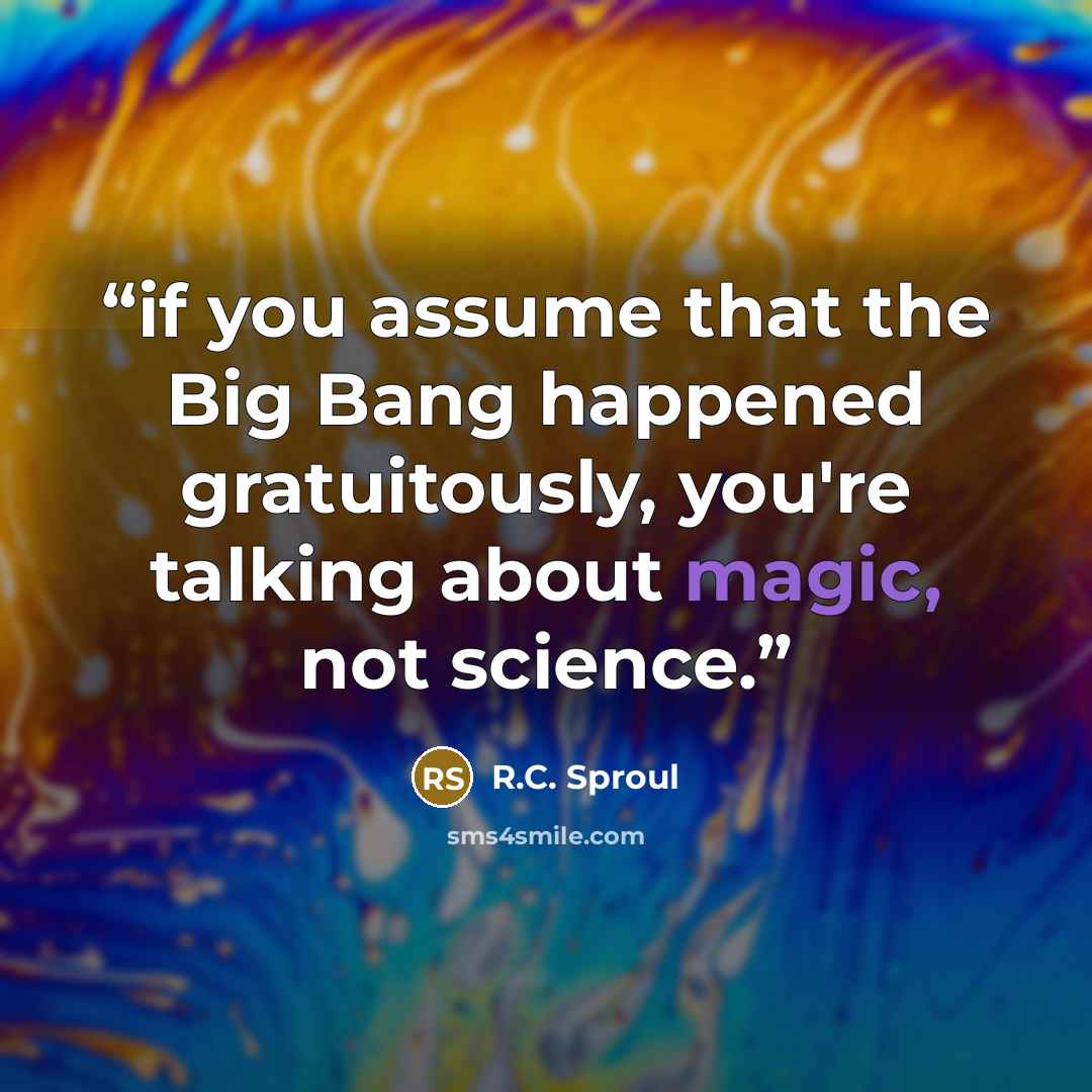 “if you assume that the Big Bang happened gratuitously, you're talking about magic, not science.” quote by R.C. Sproul