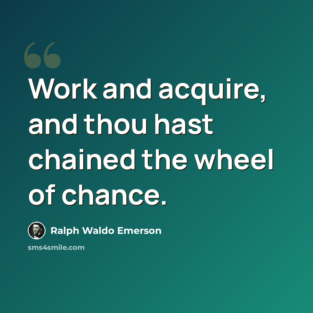 “Work and acquire, and thou hast chained the wheel of chance.” quote by Ralph Waldo Emerson