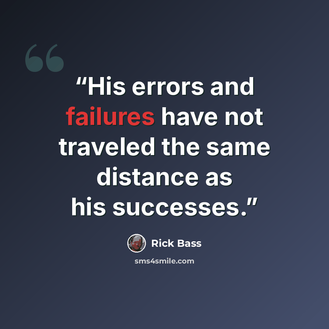 “His errors and failures have not traveled the same distance as his successes.” quote by Rick Bass