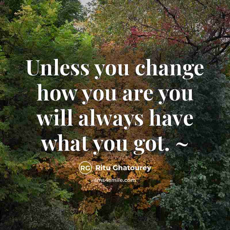 “Unless you change how you are you will always have what you got. ~” quote by Ritu Ghatourey