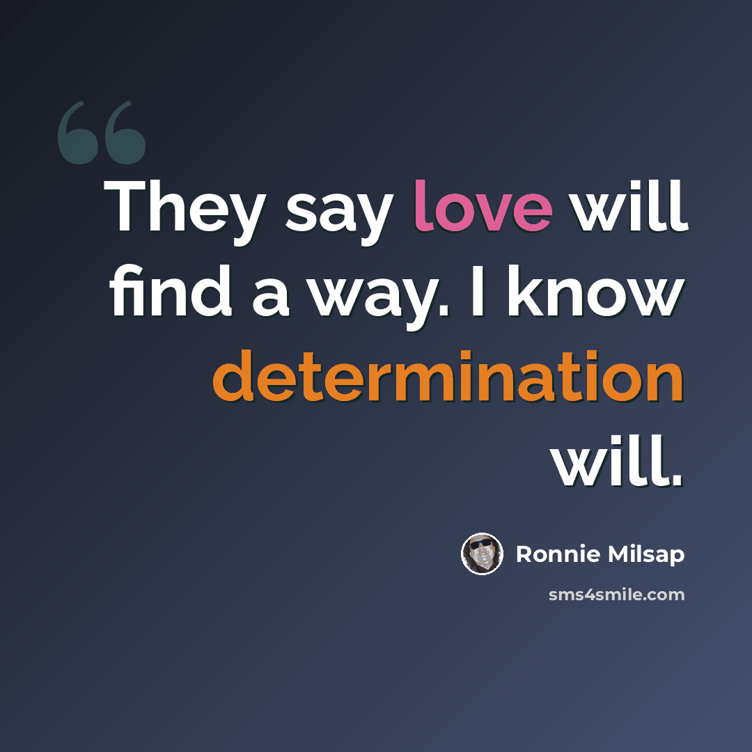 “They say love will find a way. I know determination will.” quote by Ronnie Milsap