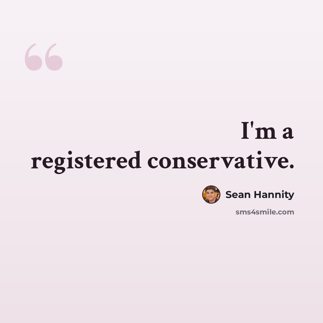 “I'm a registered conservative.” quote by Sean Hannity