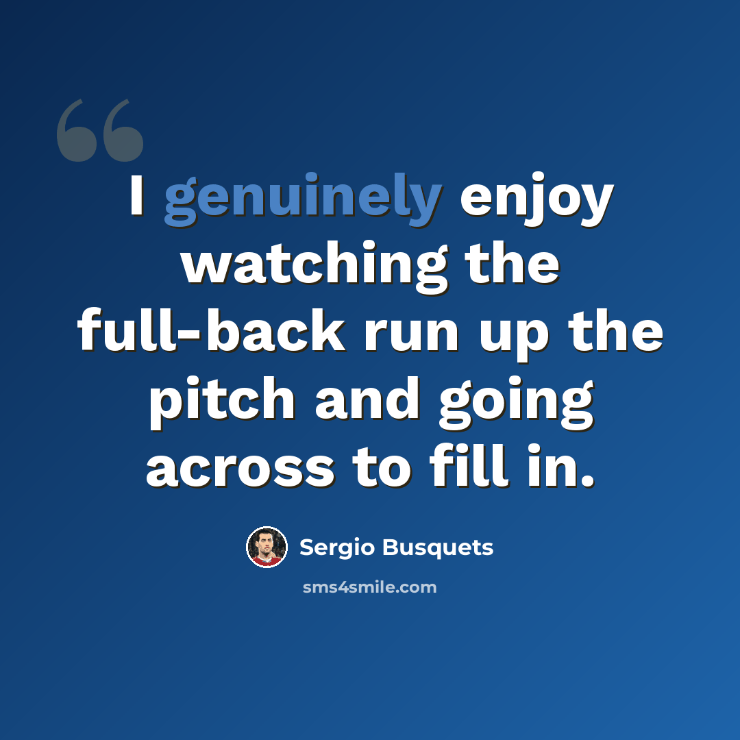 “I genuinely enjoy watching the full-back run up the pitch and going across to fill in.” quote by Sergio Busquets