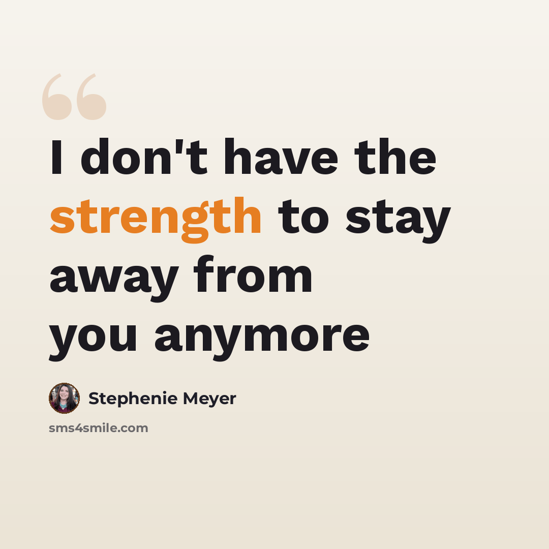 “I don't have the strength to stay away from you anymore” quote by Stephenie Meyer