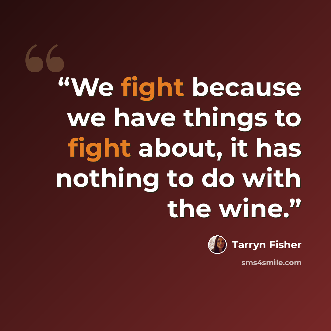 “We fight because we have things to fight about, it has nothing to do with the wine.” quote by Tarryn Fisher