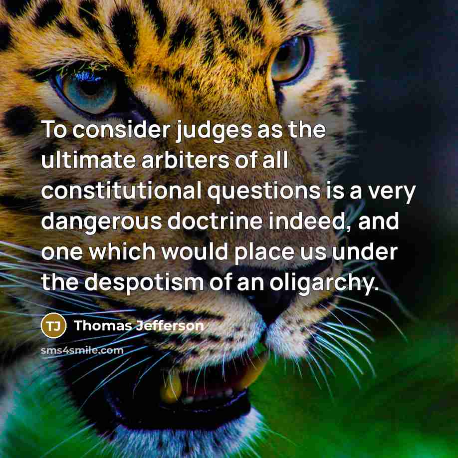 “To consider judges as the ultimate arbiters of all constitutional questions is a very dangerous doctrine indeed, and one which would place us under the despotism of an oligarchy.” quote by Thomas Jefferson
