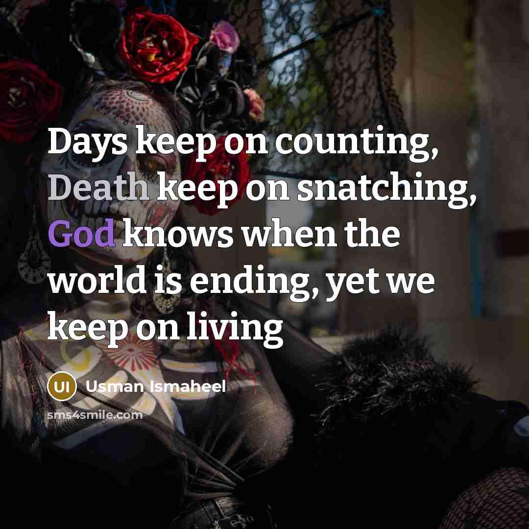 “Days keep on counting, Death keep on snatching, God knows when the world is ending, yet we keep on living” quote by Usman Ismaheel