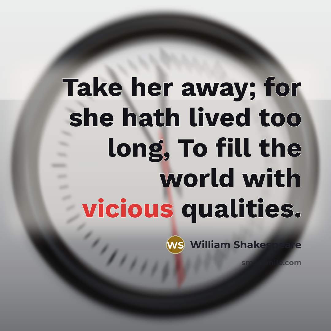 “Take her away; for she hath lived too long, To fill the world with vicious qualities.” quote by William Shakespeare