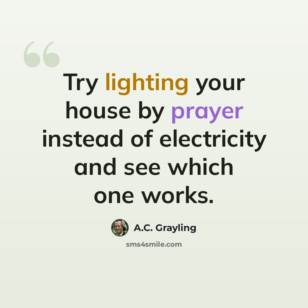 “Try lighting your house by prayer instead of electricity and see which one works.” quote by A.C. Grayling