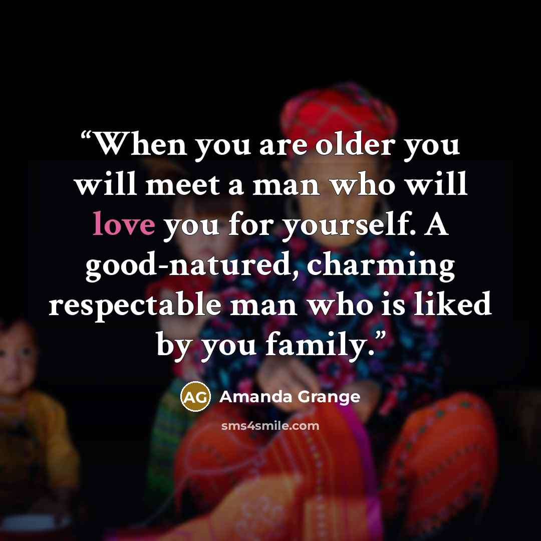 “When you are older you will meet a man who will love you for yourself. A good-natured, charming respectable man who is liked by you family.” quote by Amanda Grange