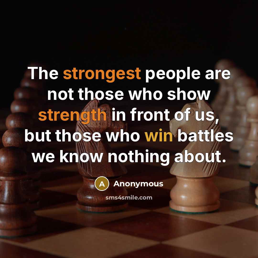 “The strongest people are not those who show strength in front of us, but those who win battles we know nothing about.” quote by Anonymous