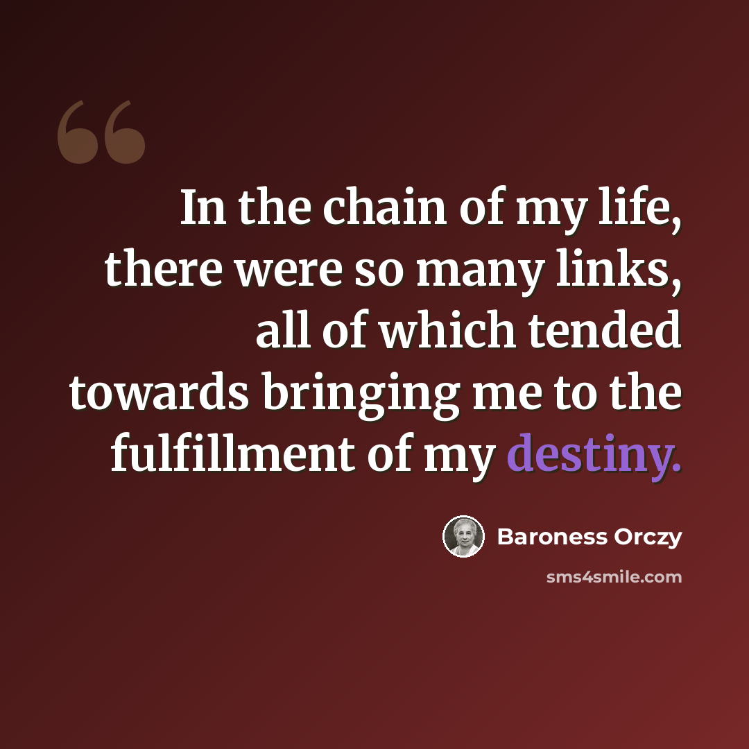 “In the chain of my life, there were so many links, all of which tended towards bringing me to the fulfillment of my destiny.” quote by Baroness Orczy