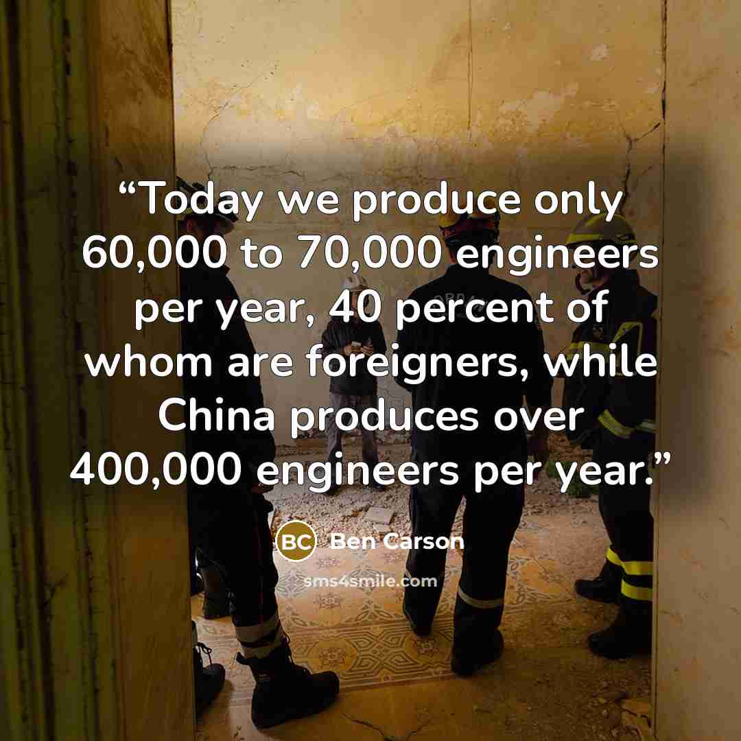 “Today we produce only 60,000 to 70,000 engineers per year, 40 percent of whom are foreigners, while China produces over 400,000 engineers per year.” quote by Ben Carson