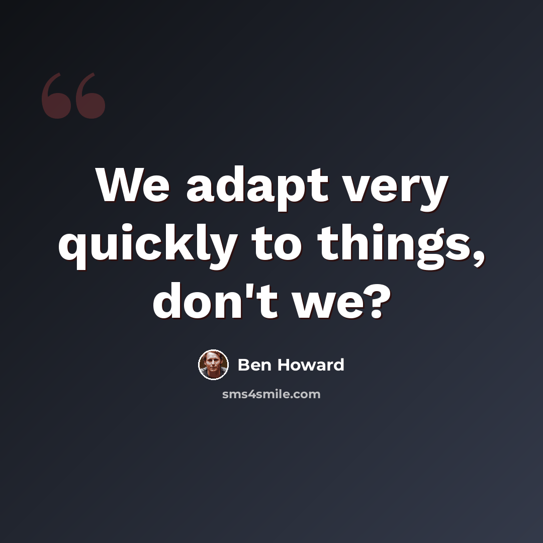 “We adapt very quickly to things, don't we?” quote by Ben Howard