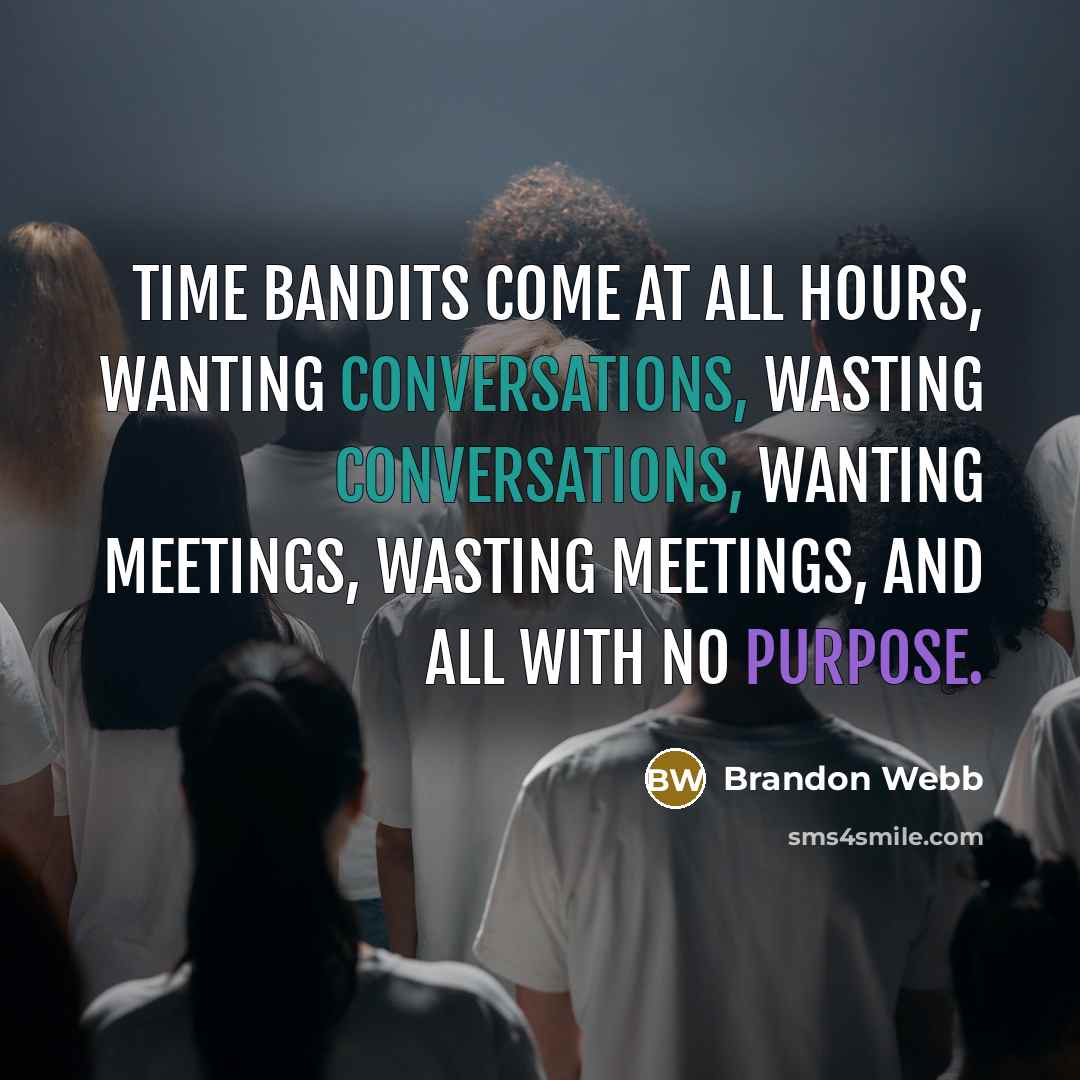 “Time bandits come at all hours, wanting conversations, wasting conversations, wanting meetings, wasting meetings, and all with no purpose.” quote by Brandon Webb