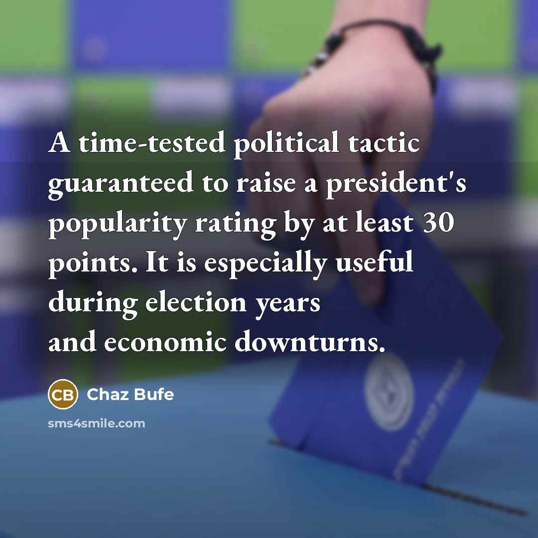 “A time-tested political tactic guaranteed to raise a president's popularity rating by at least 30 points. It is especially useful during election years and economic downturns.” quote by Chaz Bufe