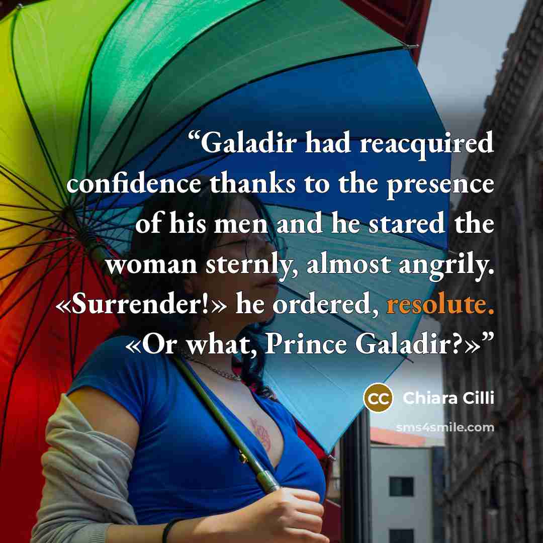 “Galadir had reacquired confidence thanks to the presence of his men and he stared the woman sternly, almost angrily. «Surrender!» he ordered, resolute. «Or what, Prince Galadir?»” quote by Chiara Cilli