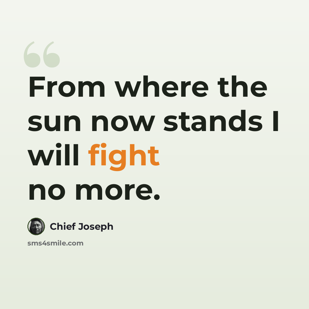 “From where the sun now stands I will fight no more.” quote by Chief Joseph