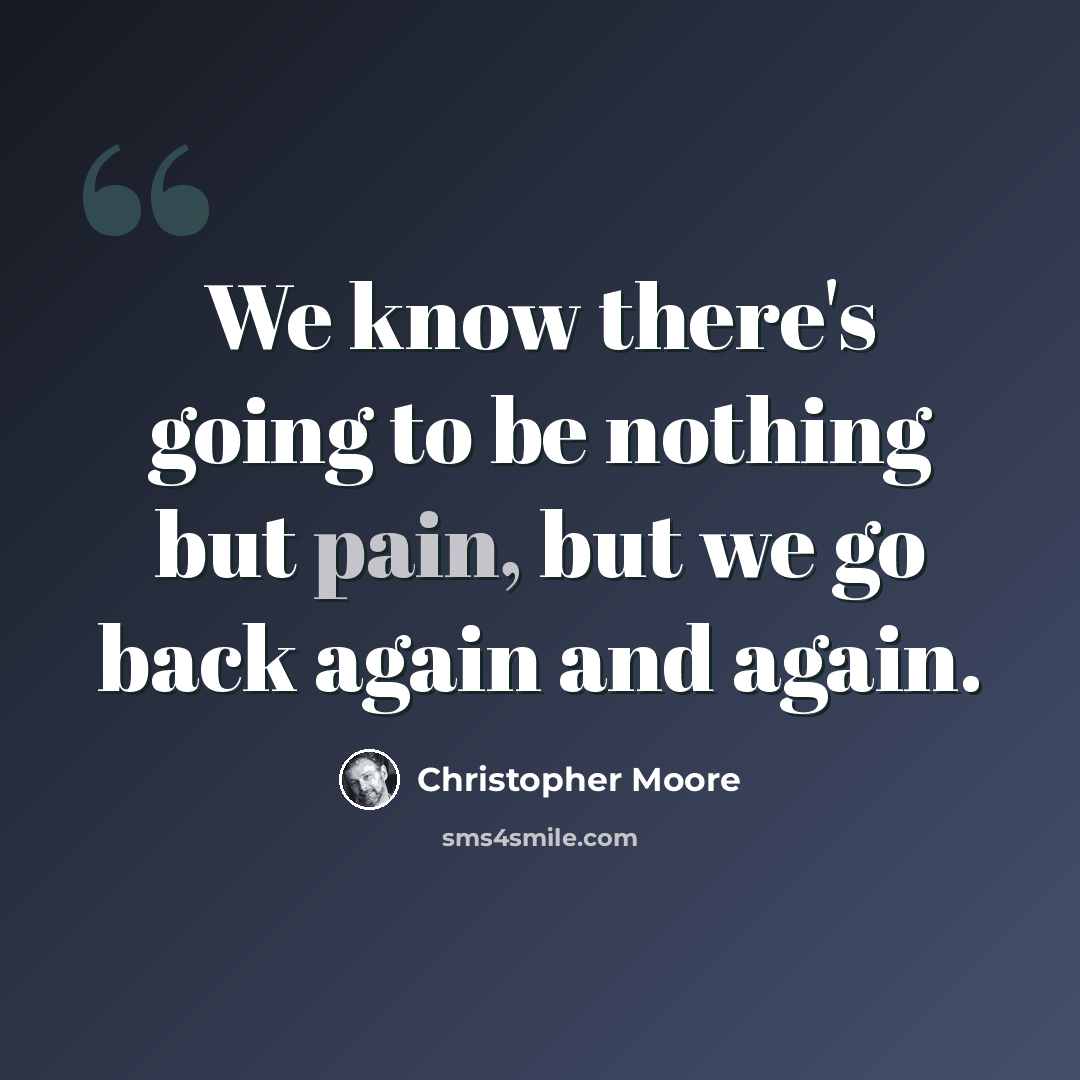 “We know there's going to be nothing but pain, but we go back again and again.” quote by Christopher Moore