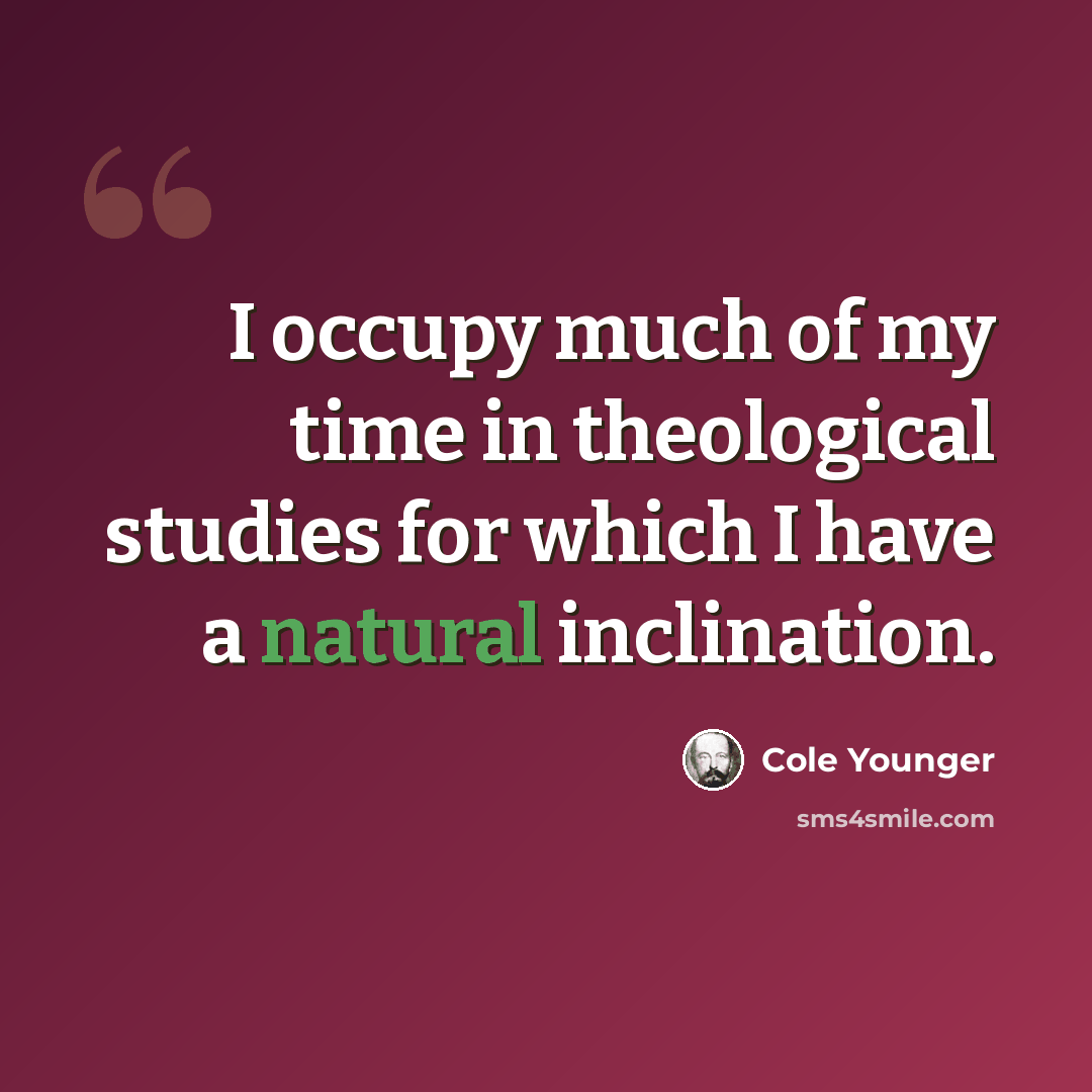 “I occupy much of my time in theological studies for which I have a natural inclination.” quote by Cole Younger