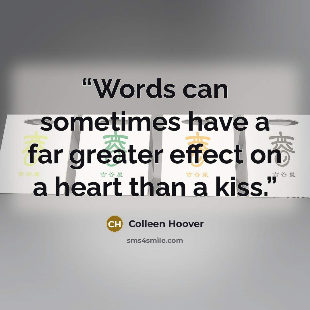 “Words can sometimes have a far greater effect on a heart than a kiss.” quote by Colleen Hoover