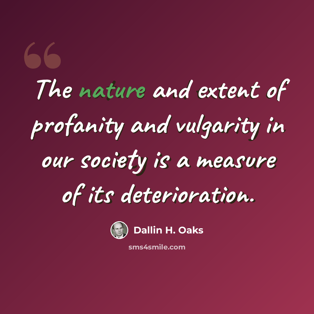 “The nature and extent of profanity and vulgarity in our society is a measure of its deterioration.” quote by Dallin H. Oaks