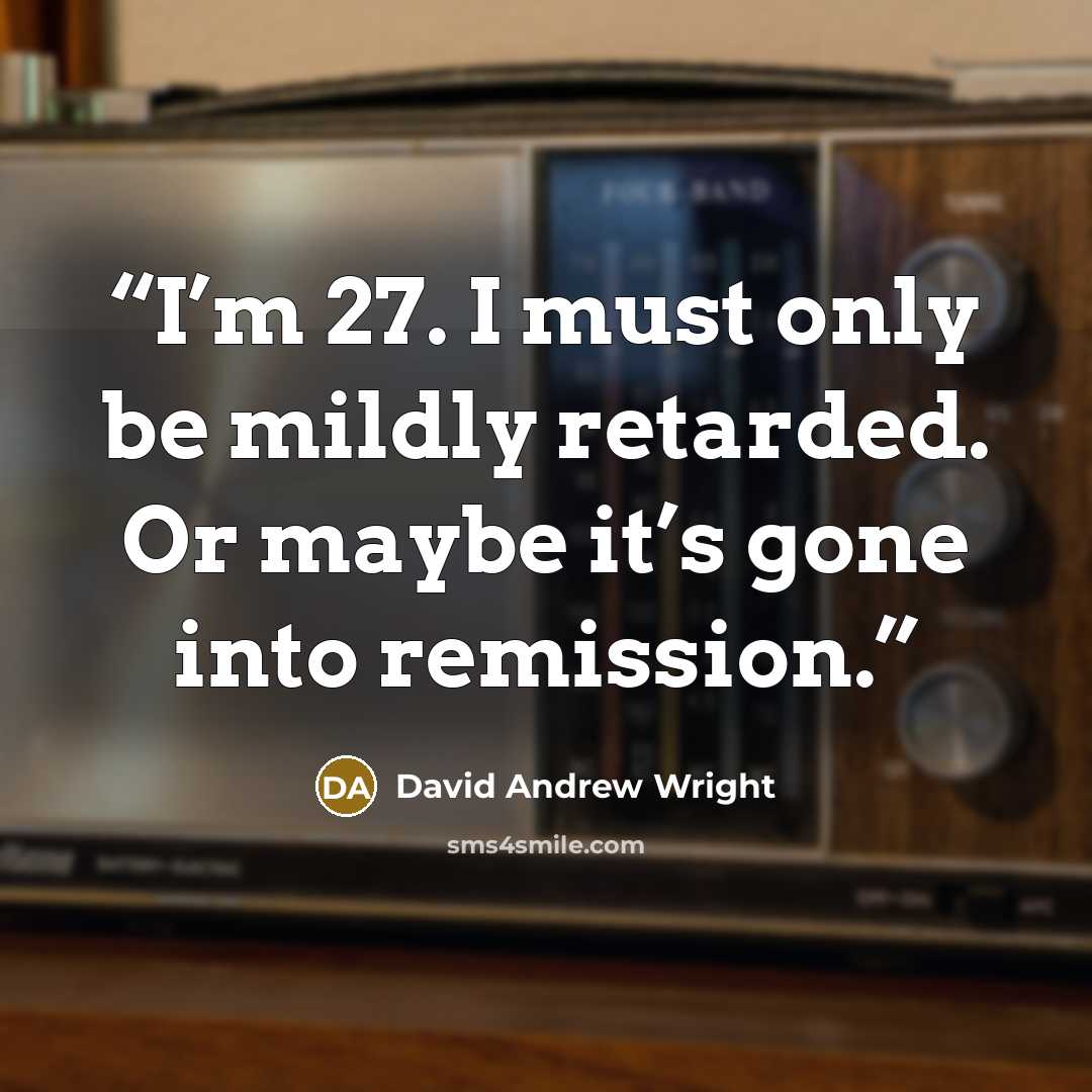 “I’m 27. I must only be mildly retarded. Or maybe it’s gone into remission.” quote by David Andrew Wright