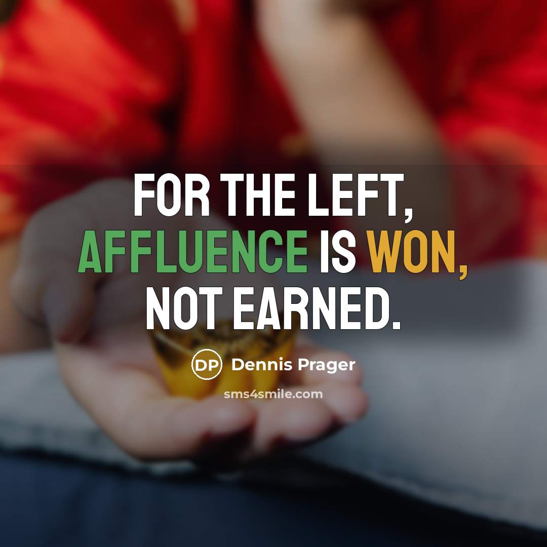 “For the Left, affluence is won, not earned.” quote by Dennis Prager