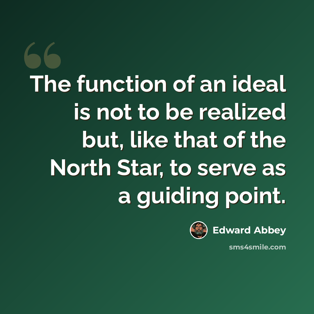 “The function of an ideal is not to be realized but, like that of the North Star, to serve as a guiding point.” quote by Edward Abbey