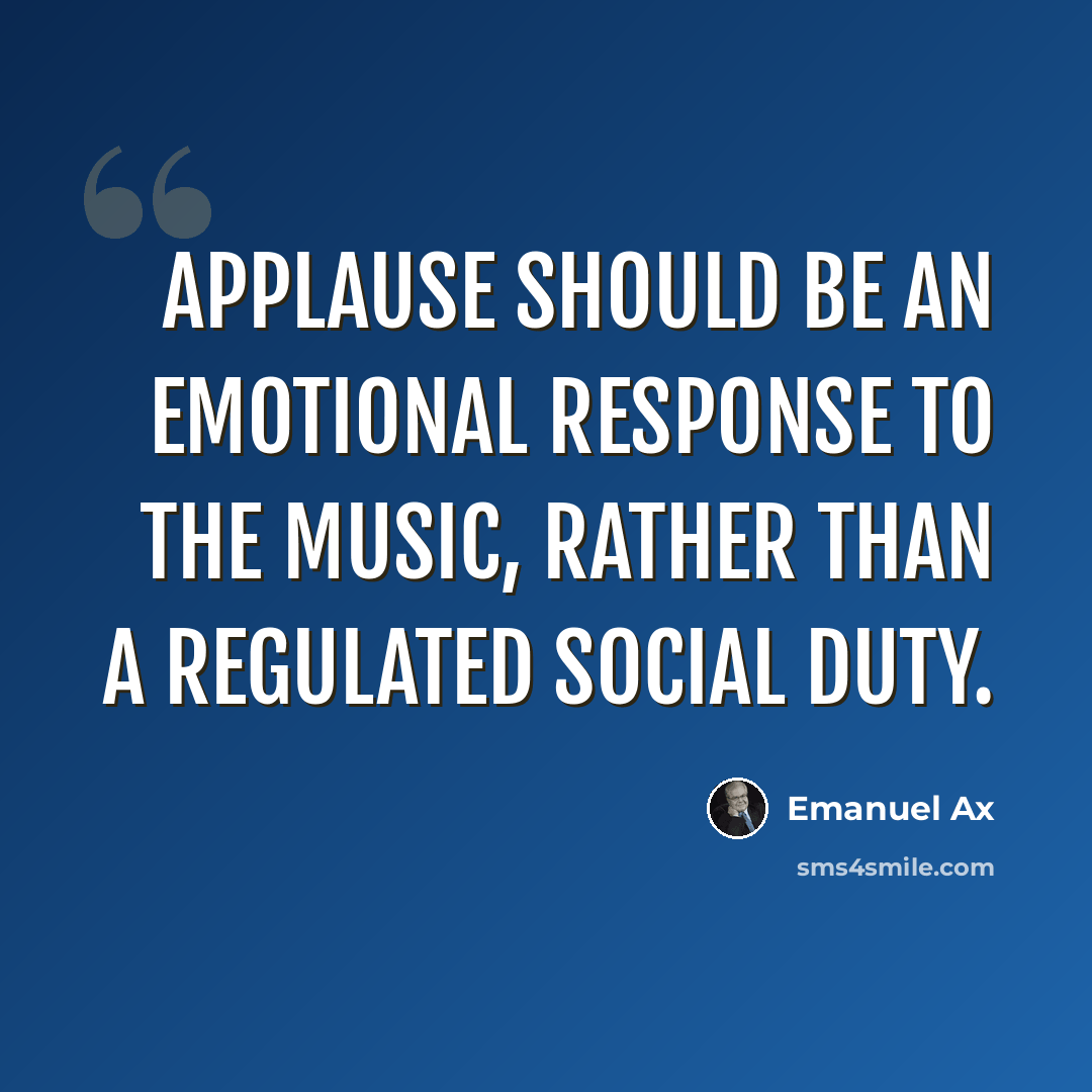 “Applause should be an emotional response to the music, rather than a regulated social duty.” quote by Emanuel Ax