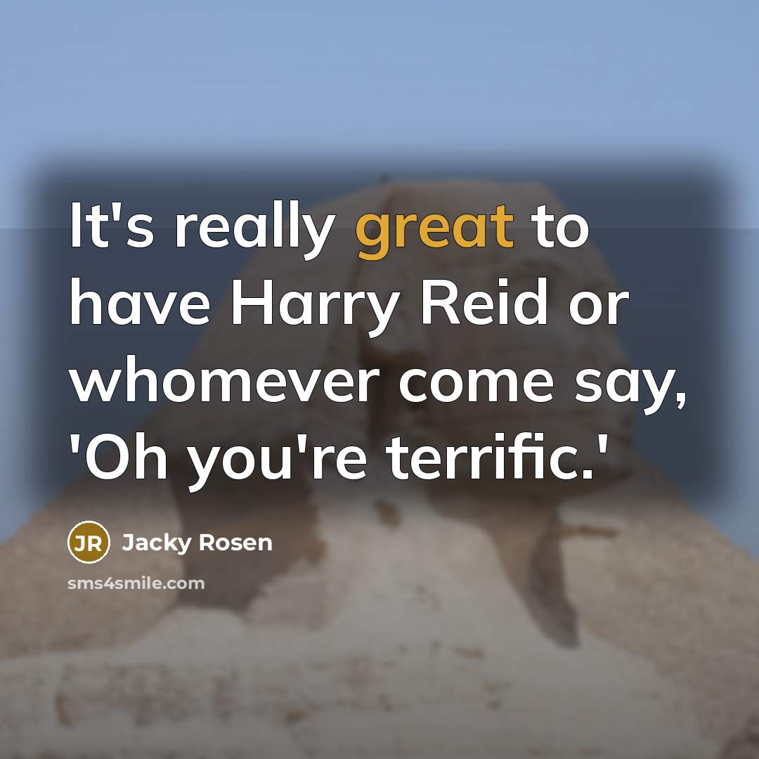 “It's really great to have Harry Reid or whomever come say, 'Oh you're terrific.'” quote by Jacky Rosen