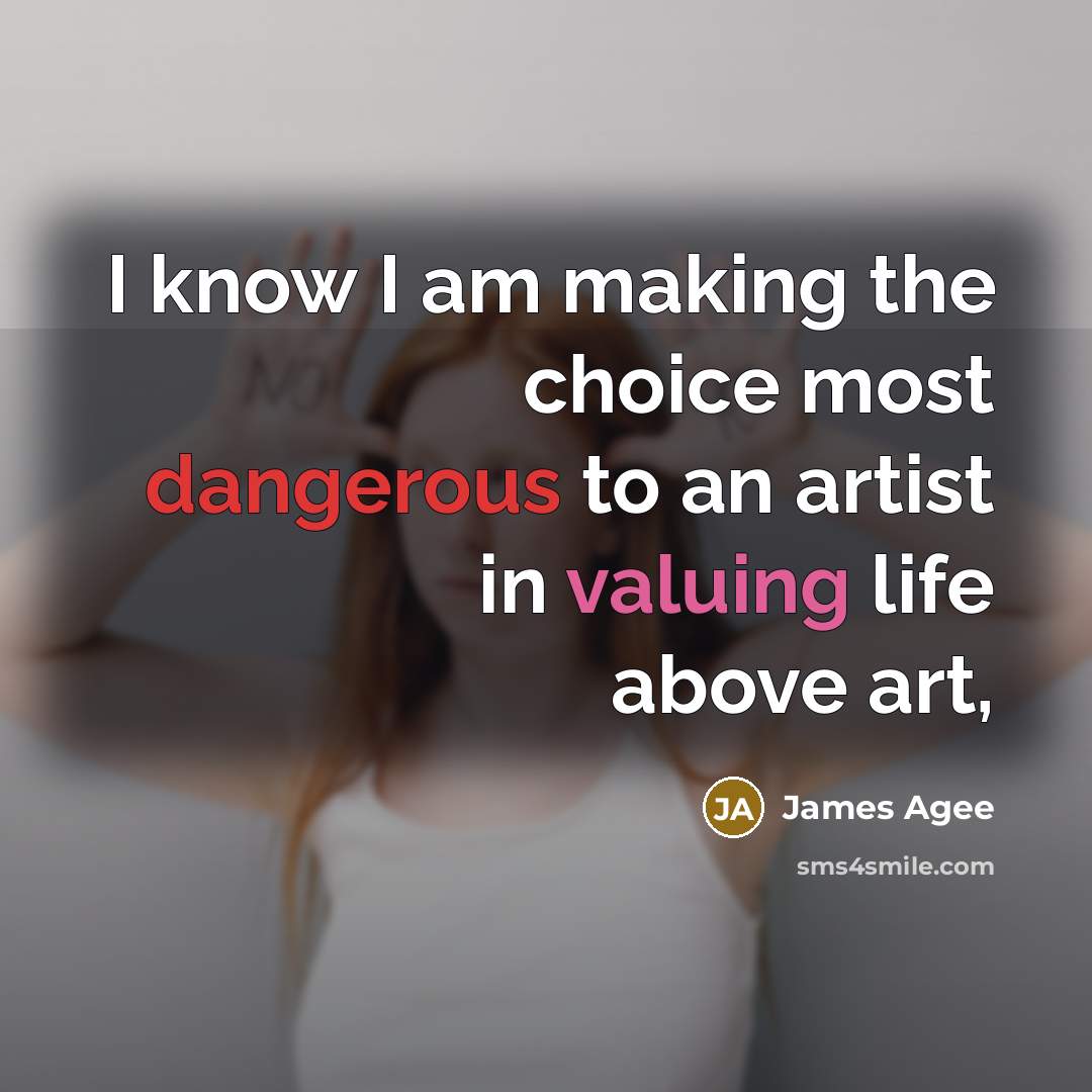 “I know I am making the choice most dangerous to an artist in valuing life above art,” quote by James Agee