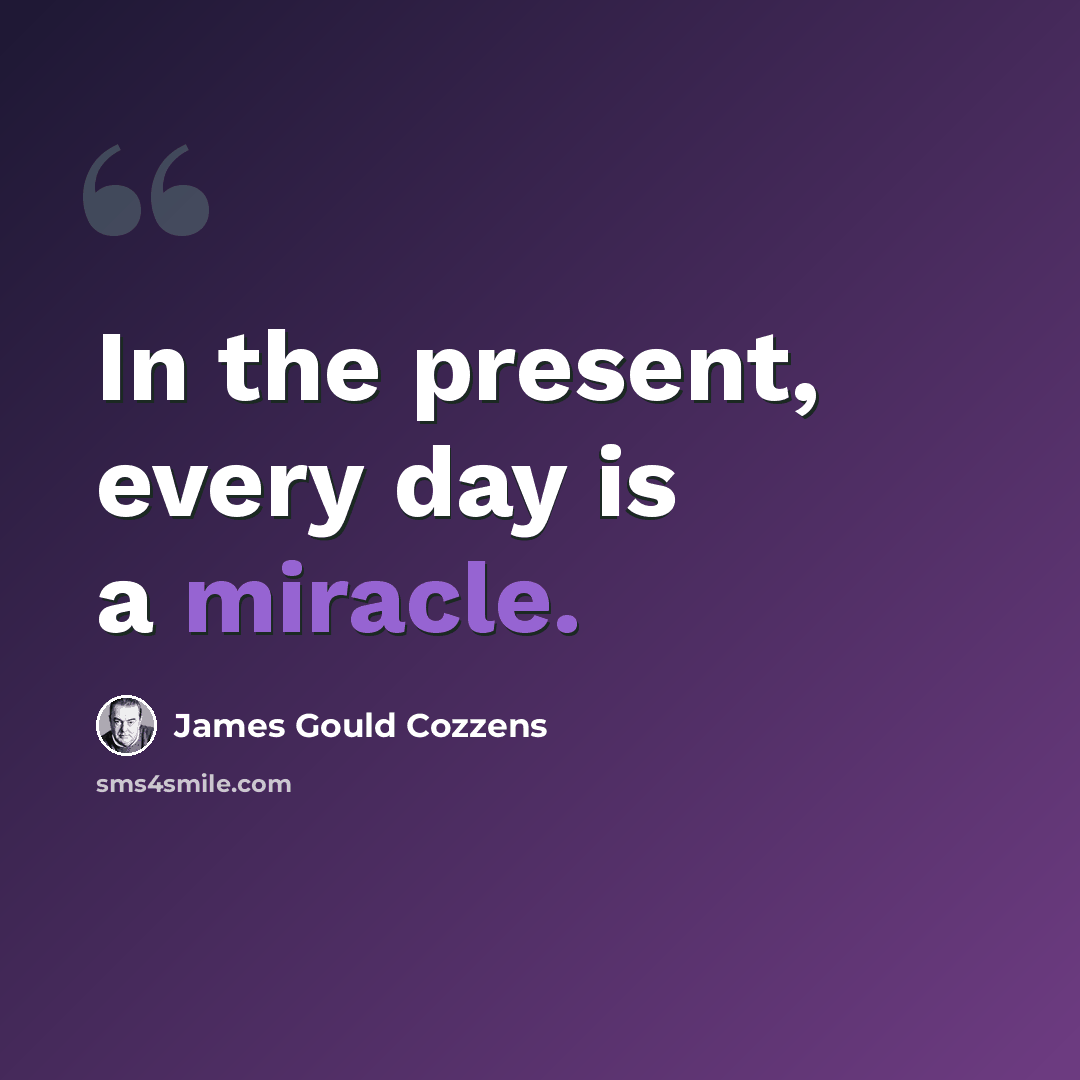 “In the present, every day is a miracle.” quote by James Gould Cozzens