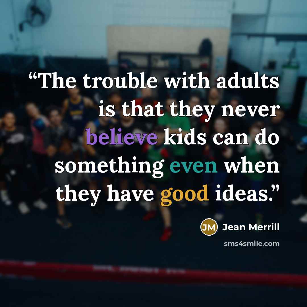 “The trouble with adults is that they never believe kids can do something even when they have good ideas.” quote by Jean Merrill