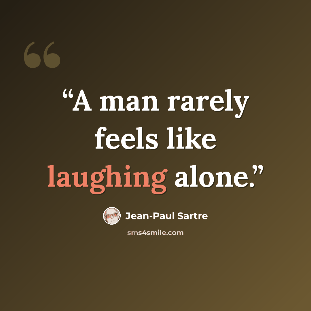 “A man rarely feels like laughing alone.” quote by Jean-Paul Sartre