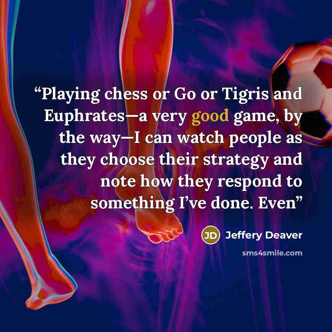 “Playing chess or Go or Tigris and Euphrates—a very good game, by the way—I can watch people as they choose their strategy and note how they respond to something I’ve done. Even” quote by Jeffery Deaver