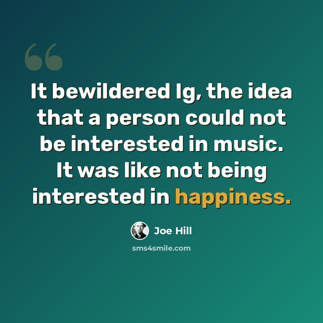 “It bewildered Ig, the idea that a person could not be interested in music. It was like not being interested in happiness.” quote by Joe Hill