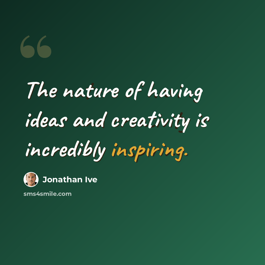 “The nature of having ideas and creativity is incredibly inspiring.” quote by Jonathan Ive
