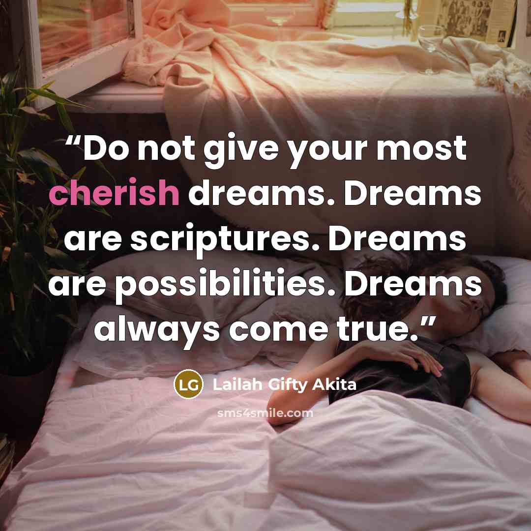 “Do not give your most cherish dreams. Dreams are scriptures. Dreams are possibilities. Dreams always come true.” quote by Lailah Gifty Akita