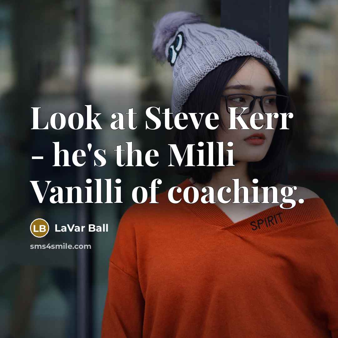 “Look at Steve Kerr - he's the Milli Vanilli of coaching.” quote by LaVar Ball