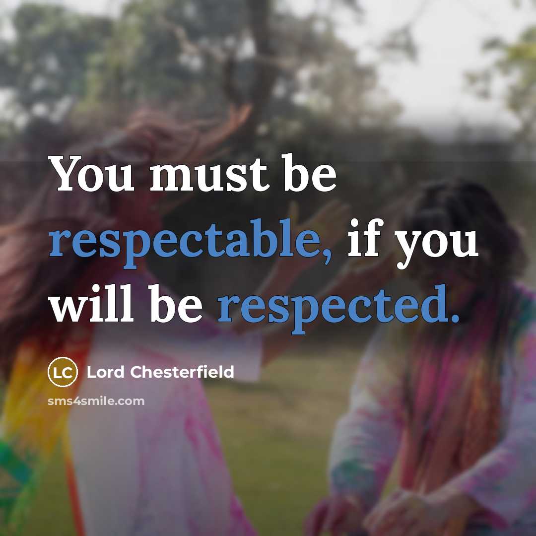 “You must be respectable, if you will be respected.” quote by Lord Chesterfield