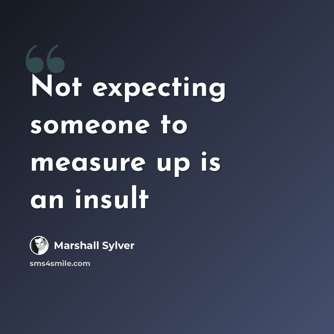 “Not expecting someone to measure up is an insult” quote by Marshall Sylver