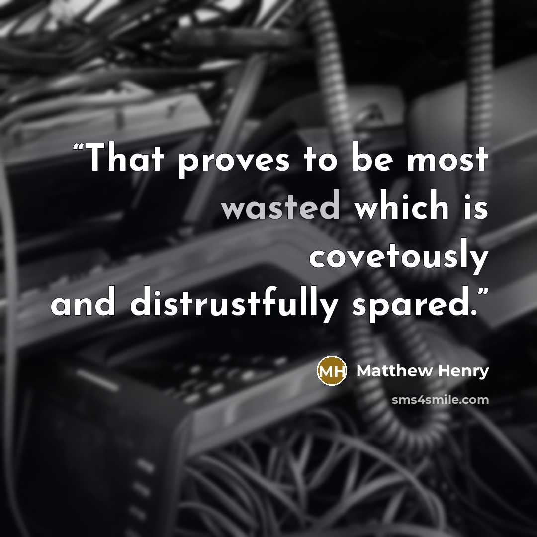 “That proves to be most wasted which is covetously and distrustfully spared.” quote by Matthew Henry